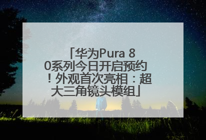 华为Pura 80系列今日开启预约！外观首次亮相：超大三角镜头模组