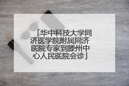 华中科技大学同济医学院附属同济医院专家到滕州中心人民医院会诊