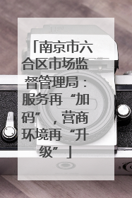 南京市六合区市场监督管理局：服务再“加码”，营商环境再“升级”