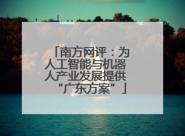 南方网评：为人工智能与机器人产业发展提供“广东方案”