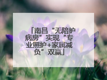 南昌“无陪护病房”实现“专业照护+家属减负”双赢