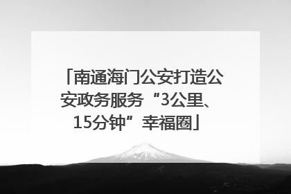 南通海门公安打造公安政务服务“3公里、15分钟”幸福圈