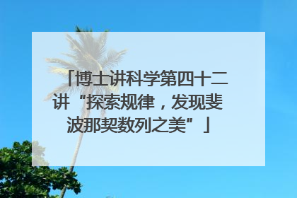博士讲科学第四十二讲“探索规律，发现斐波那契数列之美”
