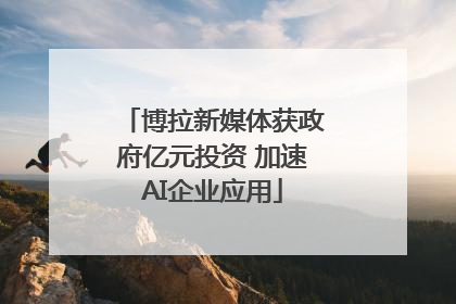博拉新媒体获政府亿元投资 加速AI企业应用