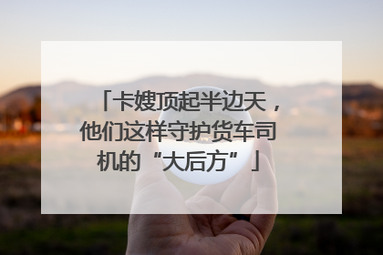 卡嫂顶起半边天，他们这样守护货车司机的“大后方”