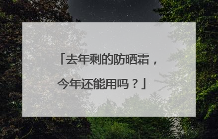 去年剩的防晒霜，今年还能用吗？