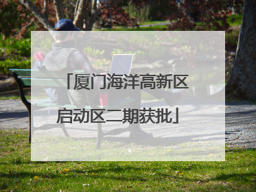 厦门海洋高新区启动区二期获批