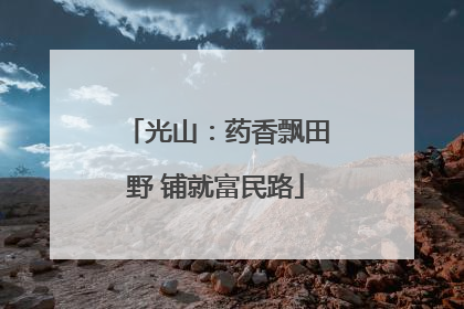 光山：药香飘田野 铺就富民路