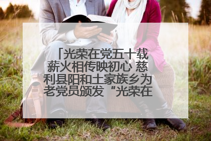 光荣在党五十载 薪火相传映初心 慈利县阳和土家族乡为老党员颁发“光荣在党50年”纪念章