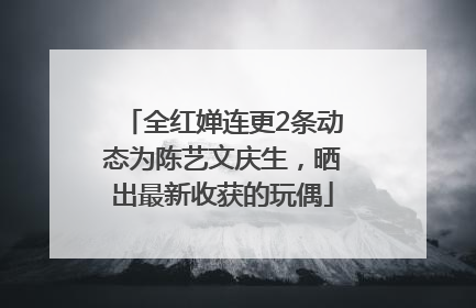 全红婵连更2条动态为陈艺文庆生，晒出最新收获的玩偶
