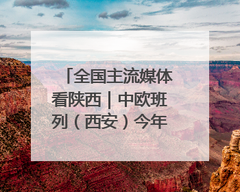 全国主流媒体看陕西｜中欧班列（西安）今年以来开行超2500列