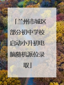兰州市城区部分初中学校启动小升初电脑随机派位录取