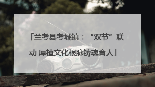 兰考县考城镇：“双节”联动 厚植文化根脉铸魂育人
