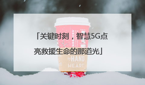 关键时刻，智慧5G点亮救援生命的那道光