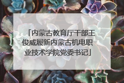 内蒙古教育厅干部王俊威履新内蒙古机电职业技术学院党委书记