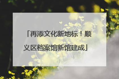 再添文化新地标！顺义区档案馆新馆建成