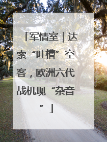 军情室｜达索“吐槽”空客，欧洲六代战机现“杂音”