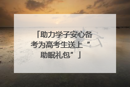 助力学子安心备考为高考生送上“助眠礼包”