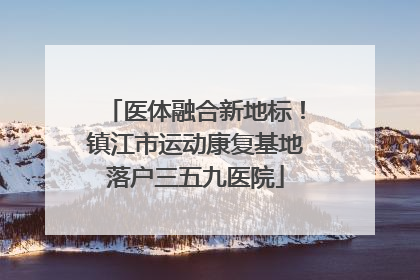 医体融合新地标！镇江市运动康复基地落户三五九医院
