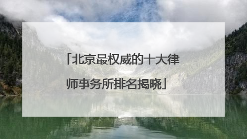 北京最权威的十大律师事务所排名揭晓