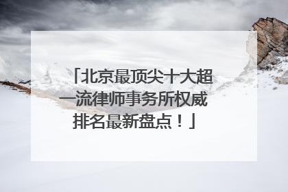 北京最顶尖十大超一流律师事务所权威排名最新盘点！