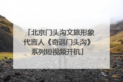 北京门头沟文旅形象代言人《奇遇门头沟》系列短视频开机