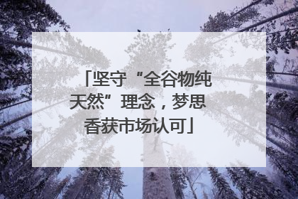 坚守“全谷物纯天然”理念，梦思香获市场认可