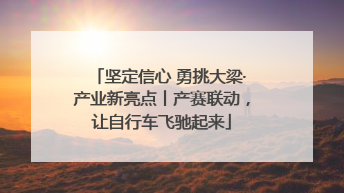 坚定信心 勇挑大梁·产业新亮点丨产赛联动，让自行车飞驰起来