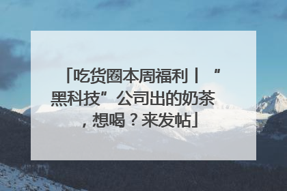吃货圈本周福利丨“黑科技”公司出的奶茶，想喝？来发帖