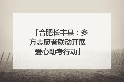 合肥长丰县：多方志愿者联动开展爱心助考行动