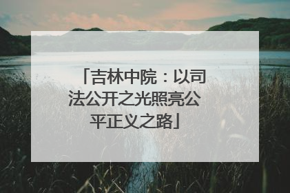 吉林中院：以司法公开之光照亮公平正义之路