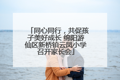 同心同行，共促孩子美好成长 绵阳游仙区新桥镇云凤小学召开家长会
