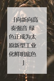 向新向高奏强音 绿色正成为太原新型工业化鲜明底色
