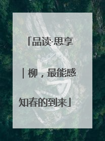 品读·思享｜柳，最能感知春的到来