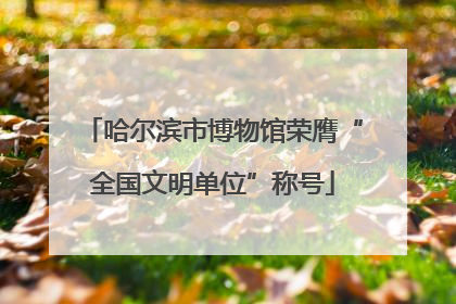 哈尔滨市博物馆荣膺“全国文明单位”称号