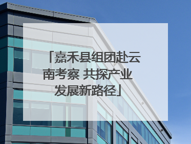 嘉禾县组团赴云南考察 共探产业发展新路径