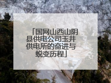国网山西山阴县供电公司玉井供电所的奋进与蜕变历程