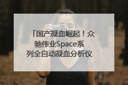 国产凝血崛起！众驰伟业Space系列全自动凝血分析仪获国际领先认证！