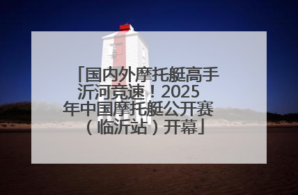 国内外摩托艇高手沂河竞速！2025年中国摩托艇公开赛（临沂站）开幕