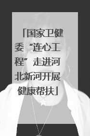 国家卫健委“连心工程”走进河北新河开展健康帮扶