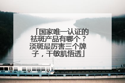 国家唯一认证的祛斑产品有哪个？淡斑最厉害三个牌子，干敏肌悟透