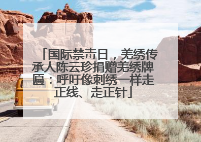 国际禁毒日，羌绣传承人陈云珍捐赠羌绣牌匾：呼吁像刺绣一样走正线、走正针