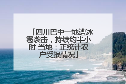 四川巴中一地遭冰雹袭击，持续约半小时 当地：正统计农户受损情况