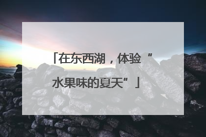 在东西湖，体验“水果味的夏天”