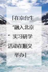 在京台生“融入北京”实习研学活动在顺义举办
