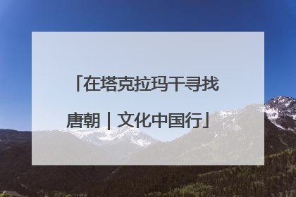在塔克拉玛干寻找唐朝｜文化中国行