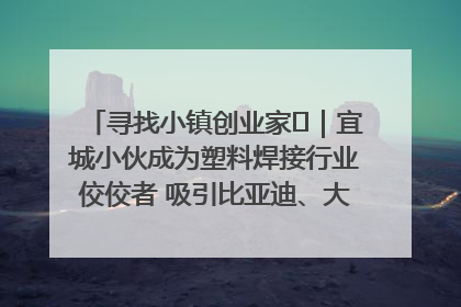 寻找小镇创业家㉞｜宜城小伙成为塑料焊接行业佼佼者 吸引比亚迪、大众等多家名企合作