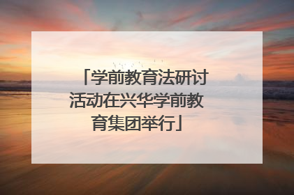 学前教育法研讨活动在兴华学前教育集团举行