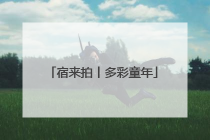 宿来拍丨多彩童年
