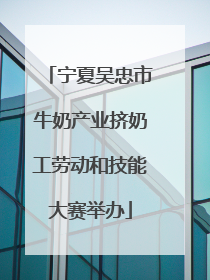 宁夏吴忠市牛奶产业挤奶工劳动和技能大赛举办